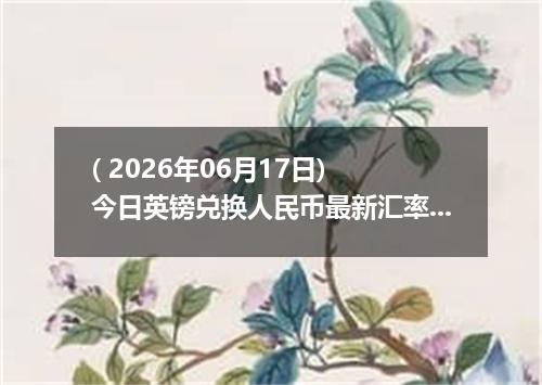 ( 2026年06月17日) 今日英镑兑换人民币最新汇率行情