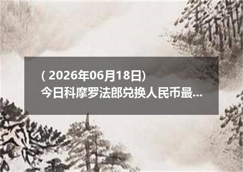 ( 2026年06月18日) 今日科摩罗法郎兑换人民币最新汇率行情