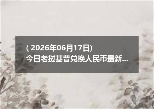 ( 2026年06月17日) 今日老挝基普兑换人民币最新汇率行情