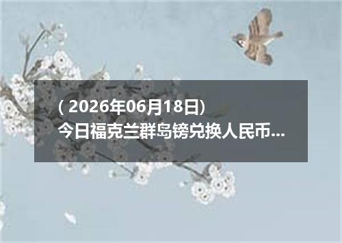 ( 2026年06月18日) 今日福克兰群岛镑兑换人民币最新汇率行情