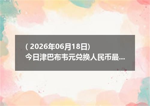 ( 2026年06月18日) 今日津巴布韦元兑换人民币最新汇率行情