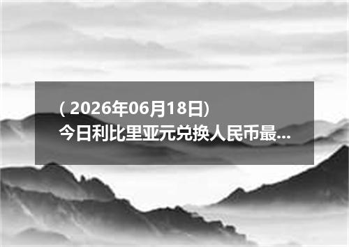 ( 2026年06月18日) 今日利比里亚元兑换人民币最新汇率行情