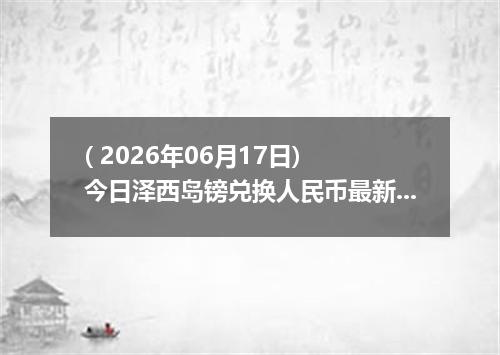 ( 2026年06月17日) 今日泽西岛镑兑换人民币最新汇率行情