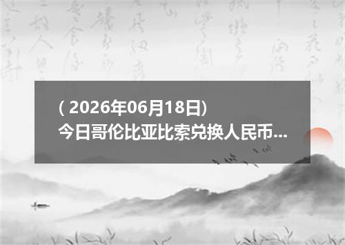 ( 2026年06月18日) 今日哥伦比亚比索兑换人民币最新汇率行情