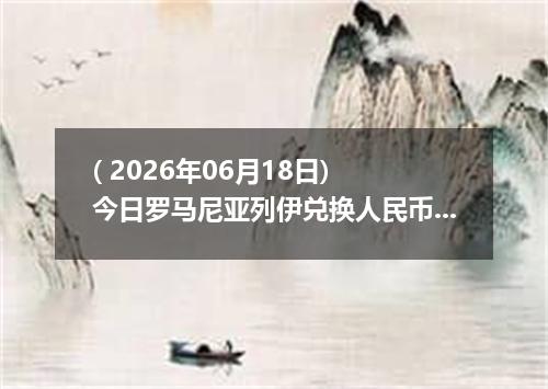 ( 2026年06月18日) 今日罗马尼亚列伊兑换人民币最新汇率行情