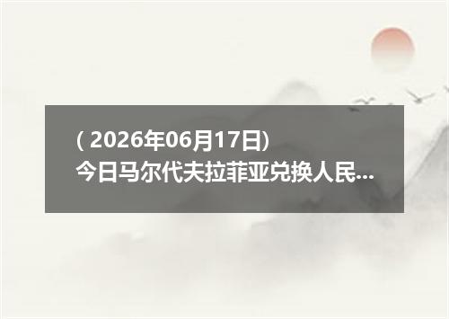 ( 2026年06月17日) 今日马尔代夫拉菲亚兑换人民币最新汇率行情
