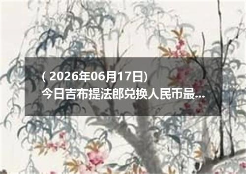 ( 2026年06月17日) 今日吉布提法郎兑换人民币最新汇率行情