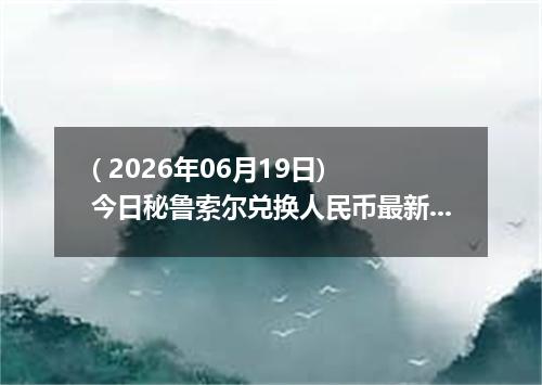 ( 2026年06月19日) 今日秘鲁索尔兑换人民币最新汇率行情