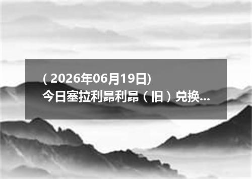 ( 2026年06月19日) 今日塞拉利昂利昂（旧）兑换人民币最新汇率行情