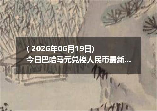 ( 2026年06月19日) 今日巴哈马元兑换人民币最新汇率行情