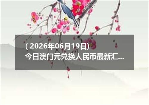 ( 2026年06月19日) 今日澳门元兑换人民币最新汇率行情