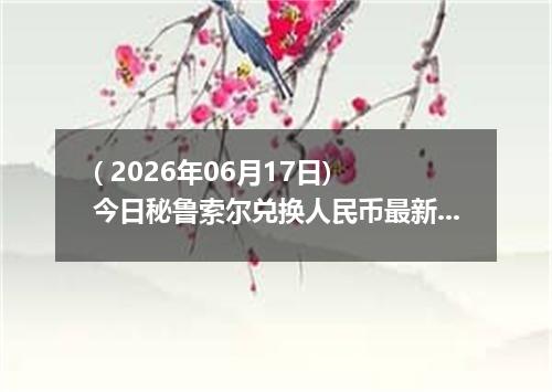 ( 2026年06月17日) 今日秘鲁索尔兑换人民币最新汇率行情