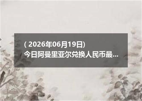 ( 2026年06月19日) 今日阿曼里亚尔兑换人民币最新汇率行情