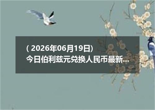 ( 2026年06月19日) 今日伯利兹元兑换人民币最新汇率行情