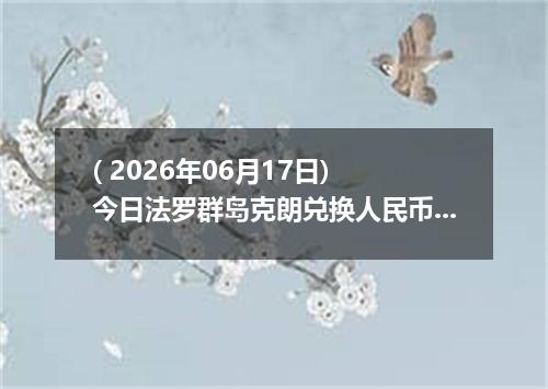 ( 2026年06月17日) 今日法罗群岛克朗兑换人民币最新汇率行情