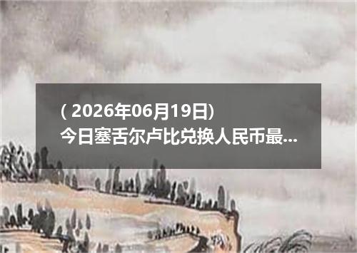 ( 2026年06月19日) 今日塞舌尔卢比兑换人民币最新汇率行情