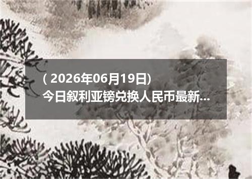 ( 2026年06月19日) 今日叙利亚镑兑换人民币最新汇率行情