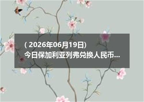 ( 2026年06月19日) 今日保加利亚列弗兑换人民币最新汇率行情