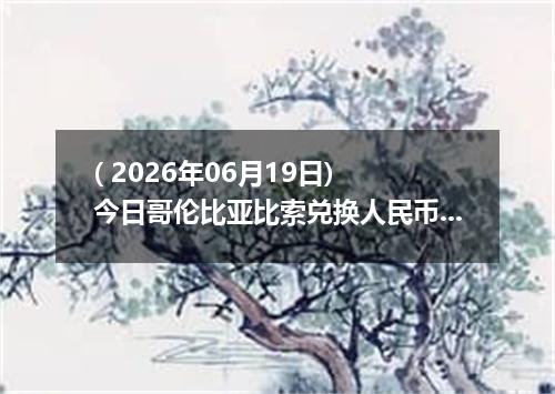 ( 2026年06月19日) 今日哥伦比亚比索兑换人民币最新汇率行情