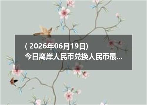 ( 2026年06月19日) 今日离岸人民币兑换人民币最新汇率行情