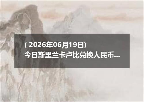 ( 2026年06月19日) 今日斯里兰卡卢比兑换人民币最新汇率行情