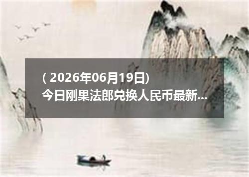 ( 2026年06月19日) 今日刚果法郎兑换人民币最新汇率行情
