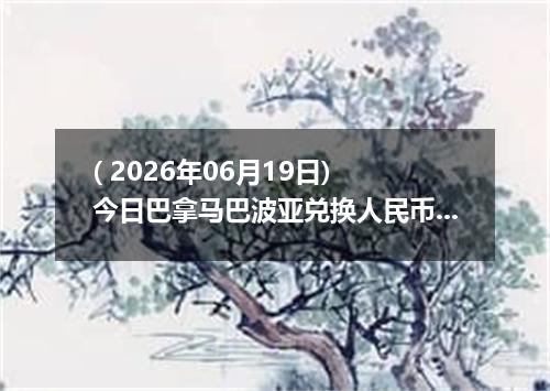 ( 2026年06月19日) 今日巴拿马巴波亚兑换人民币最新汇率行情