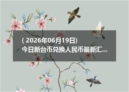 ( 2026年06月19日) 今日新台币兑换人民币最新汇率行情
