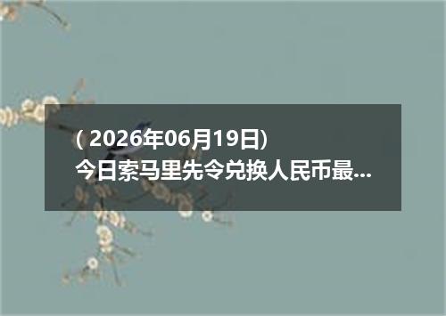 ( 2026年06月19日) 今日索马里先令兑换人民币最新汇率行情