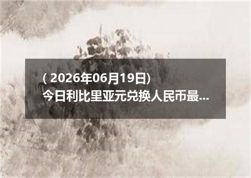 ( 2026年06月19日) 今日利比里亚元兑换人民币最新汇率行情