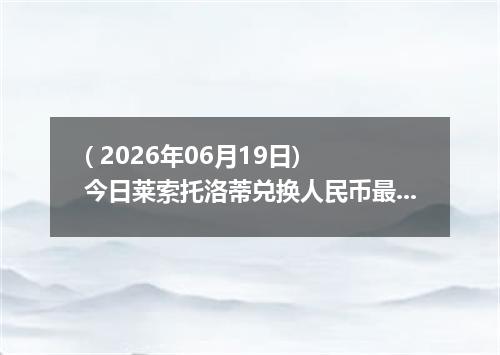 ( 2026年06月19日) 今日莱索托洛蒂兑换人民币最新汇率行情