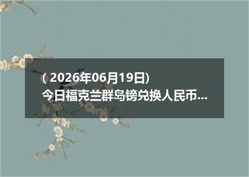 ( 2026年06月19日) 今日福克兰群岛镑兑换人民币最新汇率行情