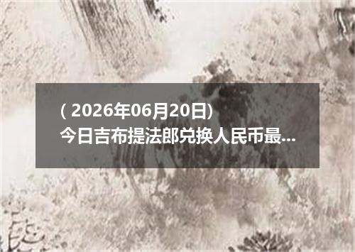 ( 2026年06月20日) 今日吉布提法郎兑换人民币最新汇率行情