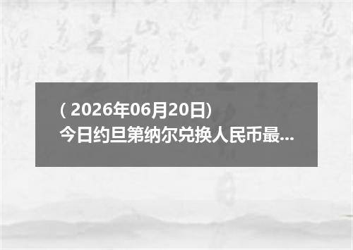 ( 2026年06月20日) 今日约旦第纳尔兑换人民币最新汇率行情