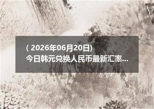 ( 2026年06月20日) 今日韩元兑换人民币最新汇率行情