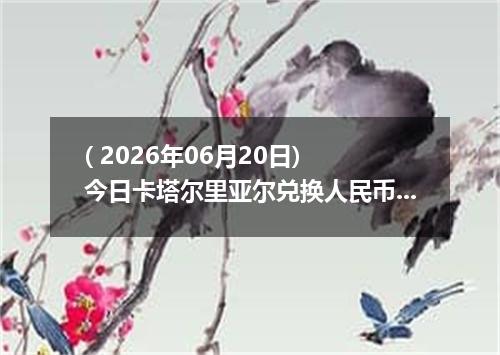 ( 2026年06月20日) 今日卡塔尔里亚尔兑换人民币最新汇率行情