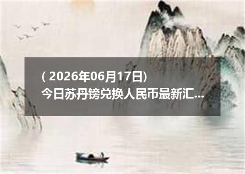 ( 2026年06月17日) 今日苏丹镑兑换人民币最新汇率行情