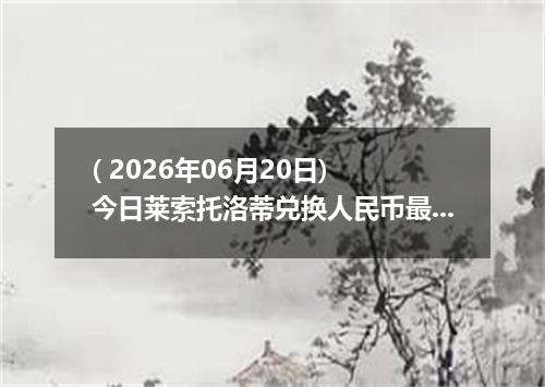 ( 2026年06月20日) 今日莱索托洛蒂兑换人民币最新汇率行情