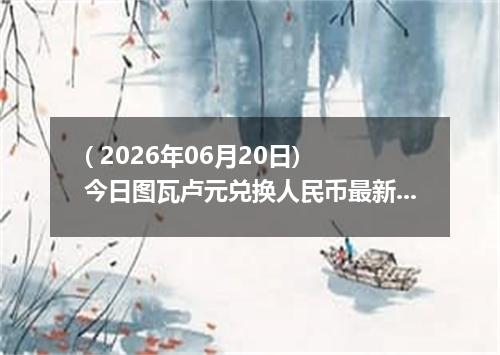 ( 2026年06月20日) 今日图瓦卢元兑换人民币最新汇率行情