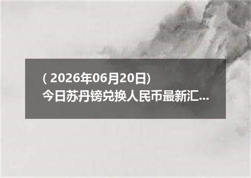 ( 2026年06月20日) 今日苏丹镑兑换人民币最新汇率行情