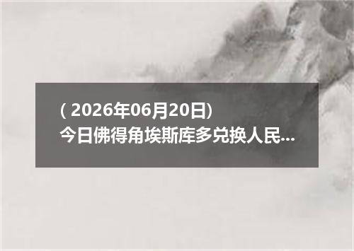 ( 2026年06月20日) 今日佛得角埃斯库多兑换人民币最新汇率行情