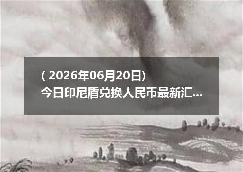 ( 2026年06月20日) 今日印尼盾兑换人民币最新汇率行情