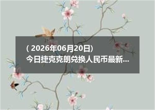 ( 2026年06月20日) 今日捷克克朗兑换人民币最新汇率行情