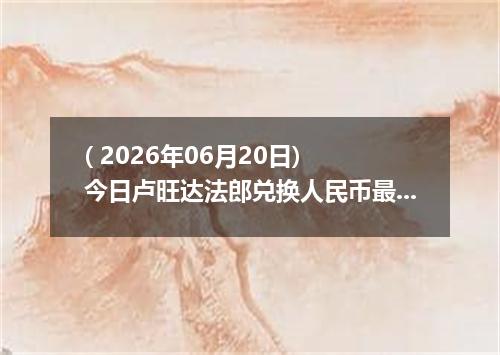 ( 2026年06月20日) 今日卢旺达法郎兑换人民币最新汇率行情