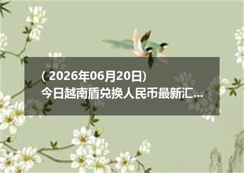 ( 2026年06月20日) 今日越南盾兑换人民币最新汇率行情