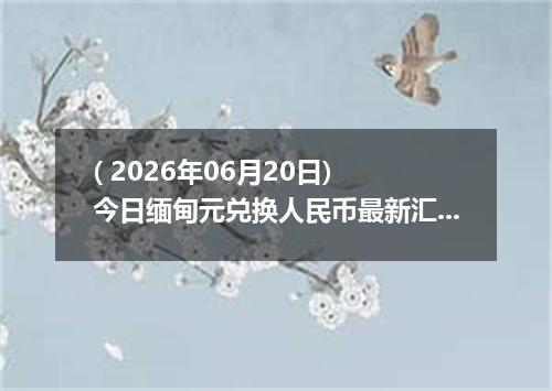 ( 2026年06月20日) 今日缅甸元兑换人民币最新汇率行情