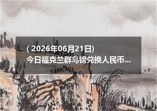 ( 2026年06月21日) 今日福克兰群岛镑兑换人民币最新汇率行情