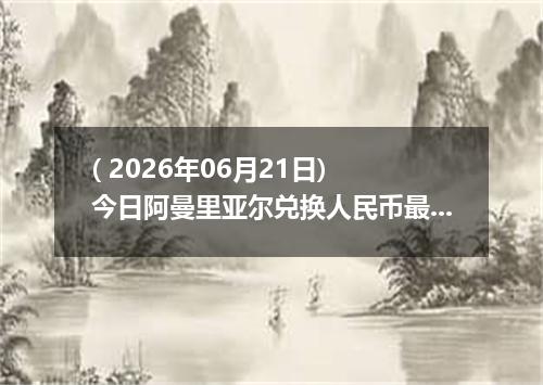 ( 2026年06月21日) 今日阿曼里亚尔兑换人民币最新汇率行情