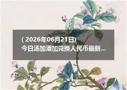 ( 2026年06月21日) 今日汤加潘加兑换人民币最新汇率行情