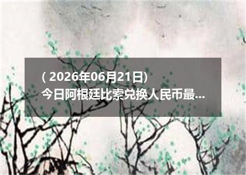 ( 2026年06月21日) 今日阿根廷比索兑换人民币最新汇率行情